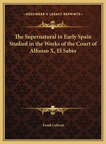 The Supernatural in Early Spain Studied in the Works of the Court of Alfonso X, El Sabio
