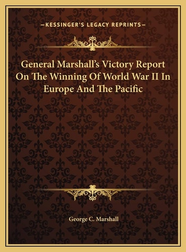 General Marshall's Victory Report On The Winning Of World War II In Europe And The Pacific