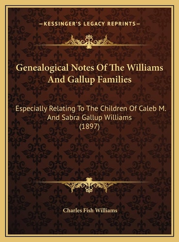 Genealogical Notes Of The Williams And Gallup Families: Especially Relating To The Children Of Caleb M. And Sabra Gallup Williams (1897)