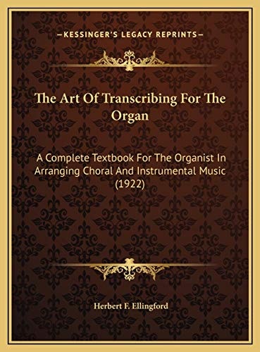 The Art Of Transcribing For The Organ: A Complete Textbook For The Organist In Arranging Choral And Instrumental Music (1922)