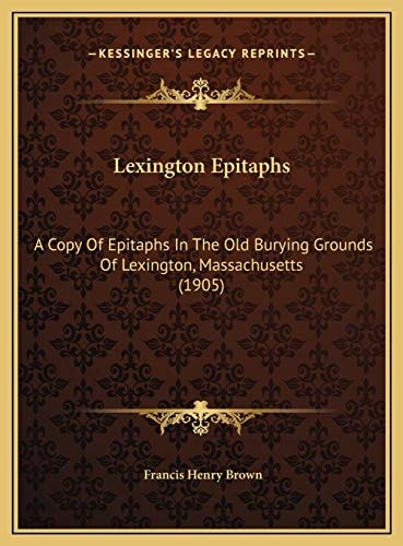 Lexington Epitaphs: A Copy Of Epitaphs In The Old Burying Grounds Of Lexington, Massachusetts (1905)