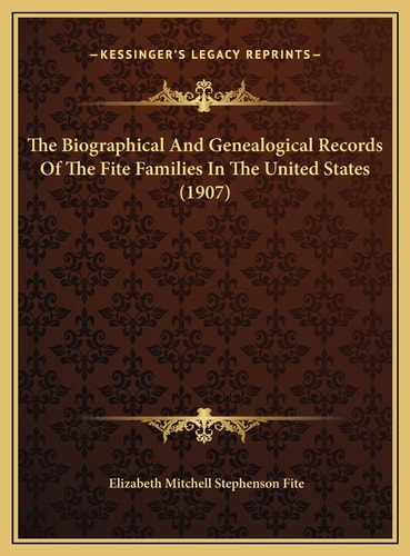 The Biographical And Genealogical Records Of The Fite Families In The United States (1907)