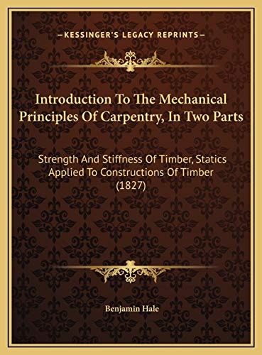 Introduction To The Mechanical Principles Of Carpentry, In Two Parts: Strength And Stiffness Of Timber, Statics Applied To Constructions Of Timber (1827)