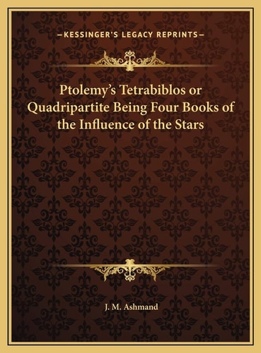 Ptolemy's Tetrabiblos or Quadripartite Being Four Books of the Influence of the Stars