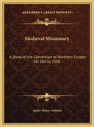 Medieval Missionary: A Study of the Conversion of Northern Europe AD 500 to 1300