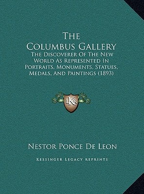 The Columbus Gallery: The Discoverer Of The New World As Represented In Portraits, Monuments, Statues, Medals, And Paintings (1893)