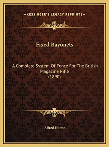 Fixed Bayonets: A Complete System Of Fence For The British Magazine Rifle (1890)