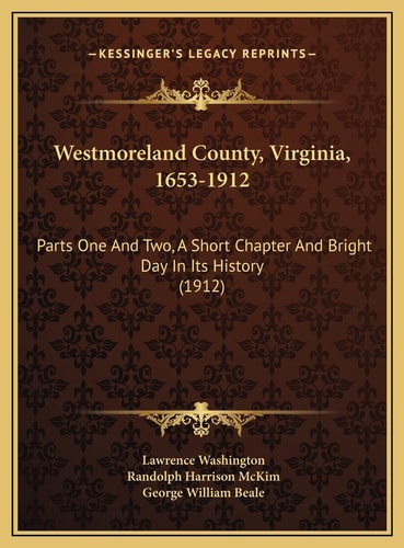 Westmoreland County, Virginia, 1653-1912: Parts One And Two, A Short Chapter And Bright Day In Its History (1912)