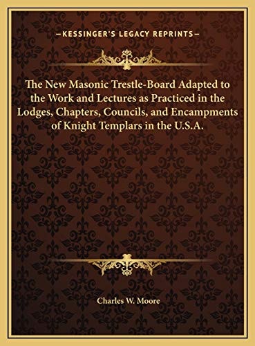 The New Masonic Trestle-Board Adapted to the Work and Lectures as Practiced in the Lodges, Chapters, Councils, and Encampments of Knight Templars in the U.S.A.