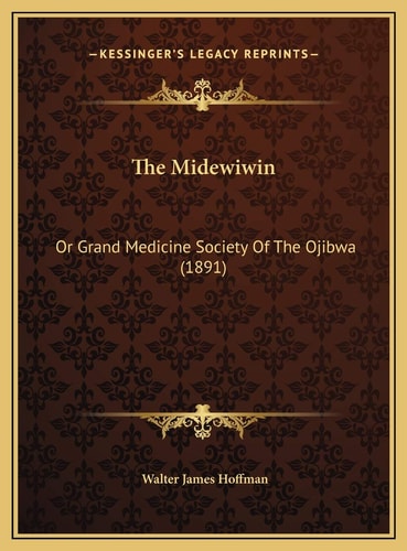 The Midewiwin: Or Grand Medicine Society Of The Ojibwa (1891)
