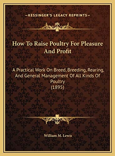 How To Raise Poultry For Pleasure And Profit: A Practical Work On Breed, Breeding, Rearing, And General Management Of All Kinds Of Poultry (1895)