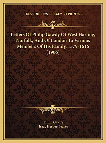Letters Of Philip Gawdy Of West Harling, Norfolk, And Of London To Various Members Of His Family, 1579-1616 (1906)