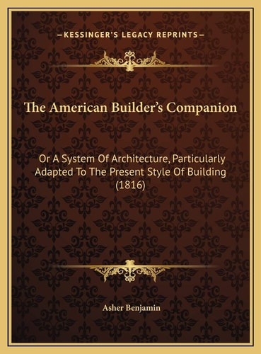 The American Builder's Companion: Or A System Of Architecture, Particularly Adapted To The Present Style Of Building (1816)
