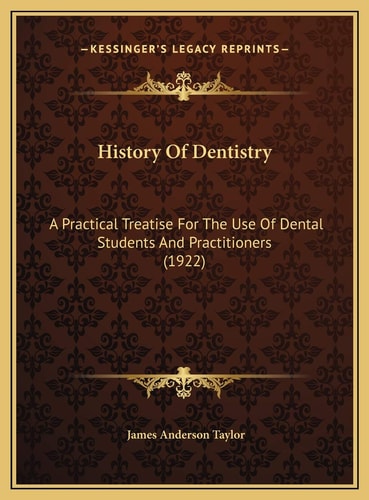 History Of Dentistry: A Practical Treatise For The Use Of Dental Students And Practitioners (1922)