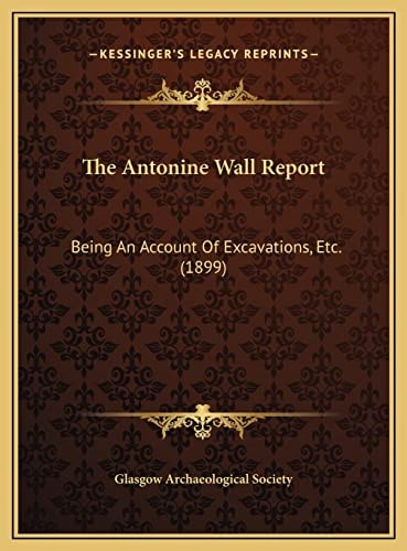 The Antonine Wall Report: Being An Account Of Excavations, Etc. (1899)