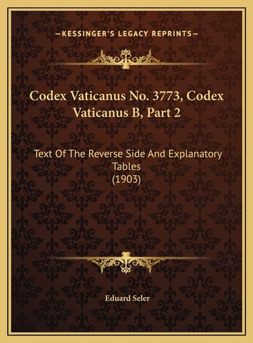 Codex Vaticanus No. 3773, Codex Vaticanus B, Part 2: Text Of The Reverse Side And Explanatory Tables (1903)
