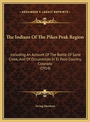 The Indians Of The Pikes Peak Region: Including An Account Of The Battle Of Sand Creek, And Of Occurrences In El Paso Country, Colorado (1914)