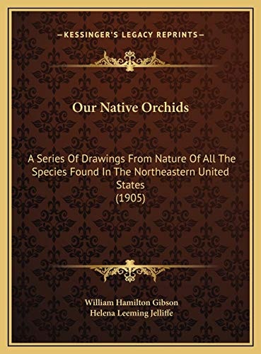 Our Native Orchids: A Series Of Drawings From Nature Of All The Species Found In The Northeastern United States (1905)
