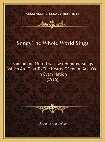 Songs The Whole World Sings: Containing More Than Two Hundred Songs Which Are Dear To The Hearts Of Young And Old In Every Nation (1915)
