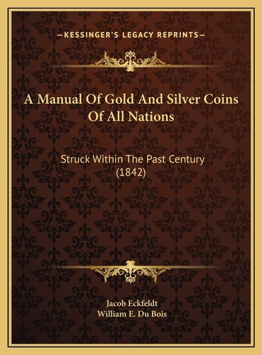 A Manual Of Gold And Silver Coins Of All Nations: Struck Within The Past Century (1842)