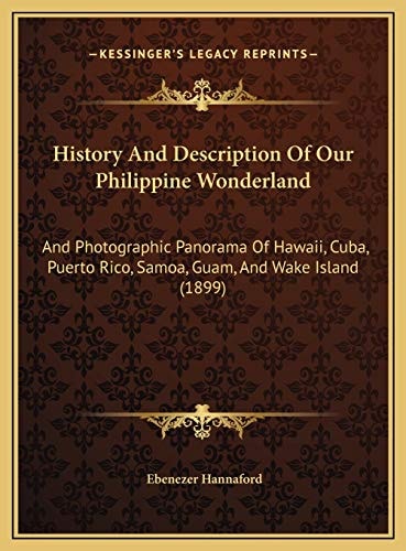 History And Description Of Our Philippine Wonderland: And Photographic Panorama Of Hawaii, Cuba, Puerto Rico, Samoa, Guam, And Wake Island (1899)