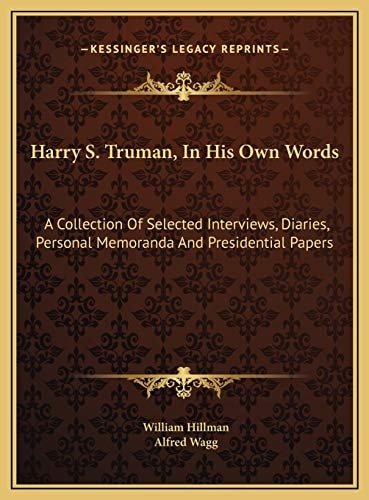 Harry S. Truman, In His Own Words: A Collection Of Selected Interviews, Diaries, Personal Memoranda And Presidential Papers