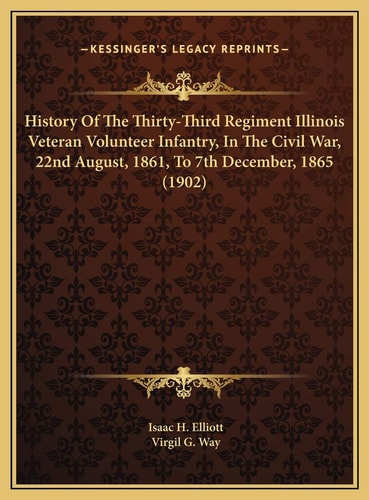 History Of The Thirty-Third Regiment Illinois Veteran Volunteer Infantry, In The Civil War, 22nd August, 1861, To 7th December, 1865 (1902)