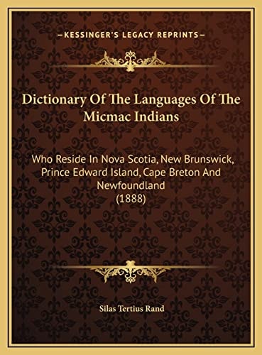 Dictionary Of The Languages Of The Micmac Indians: Who Reside In Nova Scotia, New Brunswick, Prince Edward Island, Cape Breton And Newfoundland (1888)
