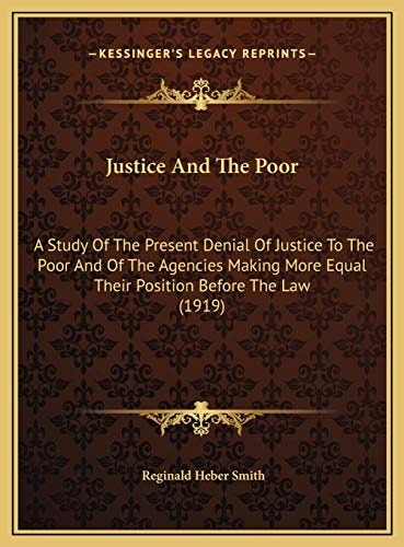 Justice And The Poor: A Study Of The Present Denial Of Justice To The Poor And Of The Agencies Making More Equal Their Position Before The Law (1919)