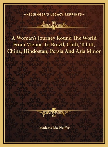 A Woman's Journey Round The World From Vienna To Brazil, Chili, Tahiti, China, Hindostan, Persia And Asia Minor