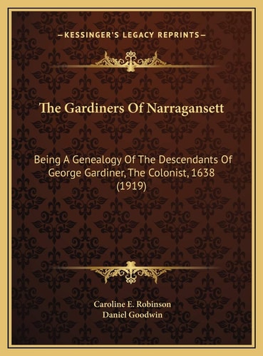 The Gardiners Of Narragansett: Being A Genealogy Of The Descendants Of George Gardiner, The Colonist, 1638 (1919)