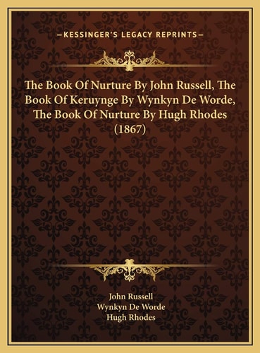 The Book Of Nurture By John Russell, The Book Of Keruynge By Wynkyn De Worde, The Book Of Nurture By Hugh Rhodes (1867)