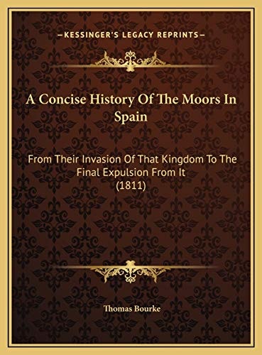 A Concise History Of The Moors In Spain: From Their Invasion Of That Kingdom To The Final Expulsion From It (1811)