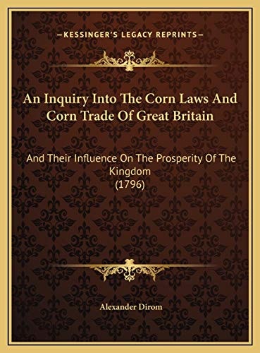 An Inquiry Into The Corn Laws And Corn Trade Of Great Britain: And Their Influence On The Prosperity Of The Kingdom (1796)