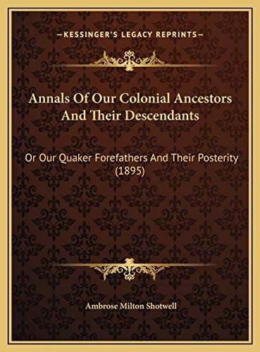 Annals Of Our Colonial Ancestors And Their Descendants: Or Our Quaker Forefathers And Their Posterity (1895)