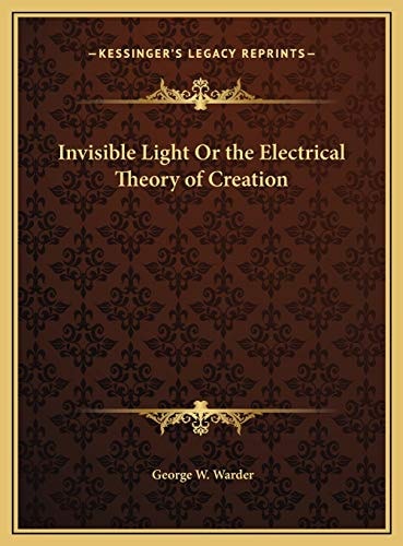 Invisible Light Or the Electrical Theory of Creation