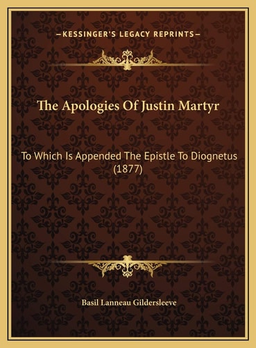 The Apologies Of Justin Martyr: To Which Is Appended The Epistle To Diognetus (1877)