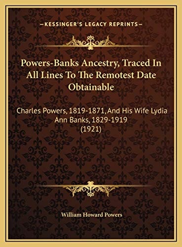 Powers-Banks Ancestry, Traced In All Lines To The Remotest Date Obtainable: Charles Powers, 1819-1871, And His Wife Lydia Ann Banks, 1829-1919 (1921)