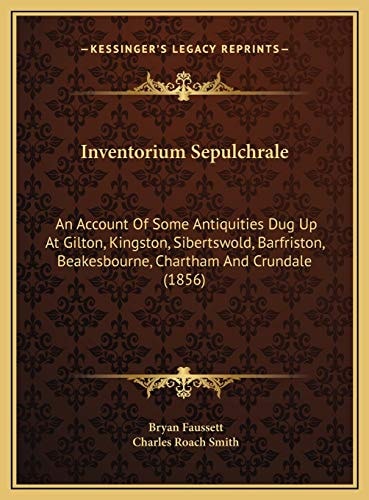 Inventorium Sepulchrale: An Account Of Some Antiquities Dug Up At Gilton, Kingston, Sibertswold, Barfriston, Beakesbourne, Chartham And Crundale (1856)