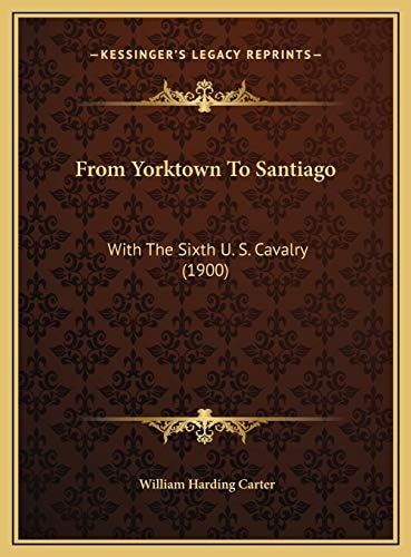 From Yorktown To Santiago: With The Sixth U. S. Cavalry (1900)