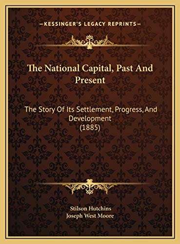 The National Capital, Past And Present: The Story Of Its Settlement, Progress, And Development (1885)
