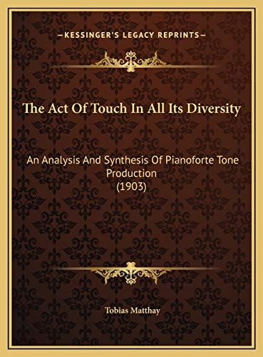 The Act Of Touch In All Its Diversity: An Analysis And Synthesis Of Pianoforte Tone Production (1903)