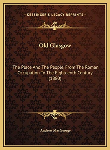 Old Glasgow: The Place And The People, From The Roman Occupation To The Eighteenth Century (1880)