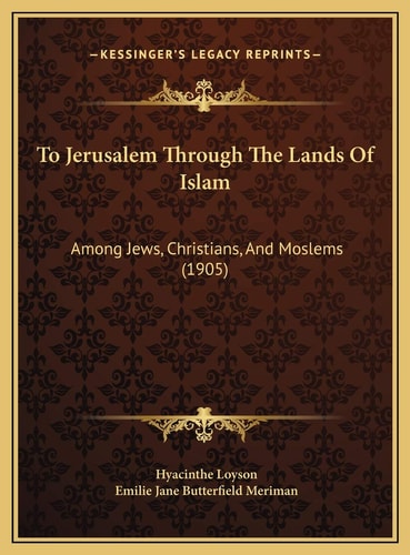 To Jerusalem Through The Lands Of Islam: Among Jews, Christians, And Moslems (1905)