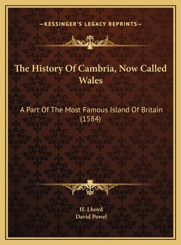 The History Of Cambria, Now Called Wales: A Part Of The Most Famous Island Of Britain (1584)