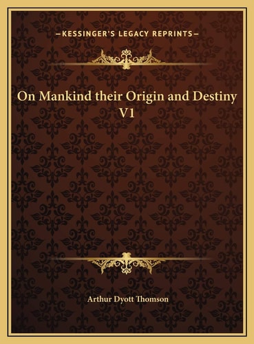 On Mankind their Origin and Destiny V1