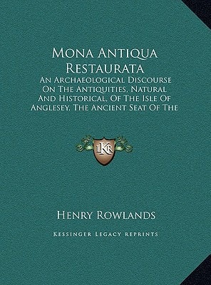 Mona Antiqua Restaurata: An Archaeological Discourse On The Antiquities, Natural And Historical, Of The Isle Of Anglesey, The Ancient Seat Of The British Druids (1766)