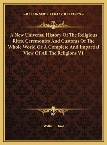 A New Universal History Of The Religious Rites, Ceremonies And Customs Of The Whole World Or A Complete And Impartial View Of All The Religions V1
