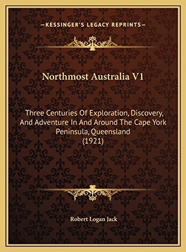 Northmost Australia V1: Three Centuries Of Exploration, Discovery, And Adventure In And Around The Cape York Peninsula, Queensland (1921)