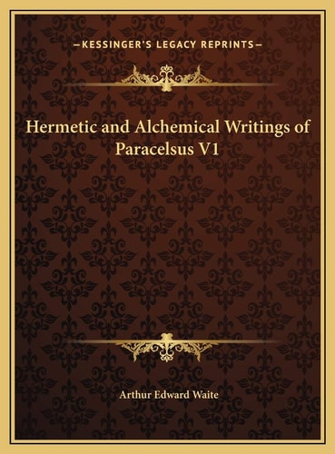 Hermetic and Alchemical Writings of Paracelsus V1